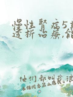 慢性肾病5期,透析治疗,能活多久