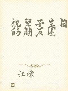 祝儿子生日快乐的朋友圈