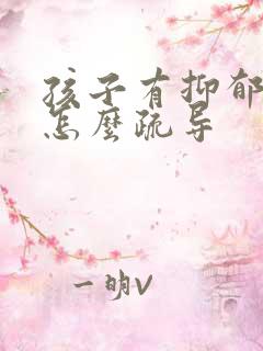 孩子有抑郁家长怎么疏导