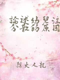 论述幼儿注意力分散的原因