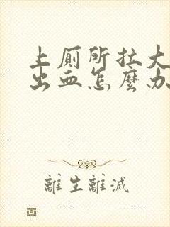 上厕所拉大便拉出血怎么办