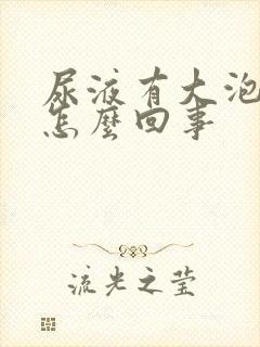 尿液有大泡沫是怎么回事