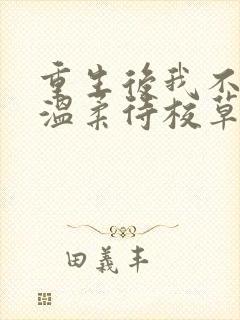 重生后我不作死温柔待校草男友全文