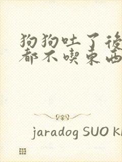 狗狗吐了后几天都不吃东西