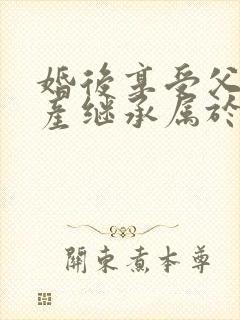 婚后享受父母遗产继承属于夫妻共同财产吗