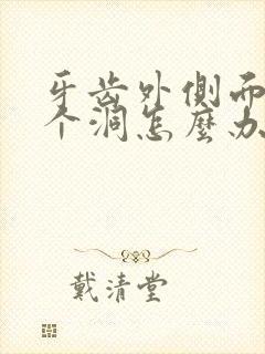 牙齿外侧面蛀了个洞怎么办