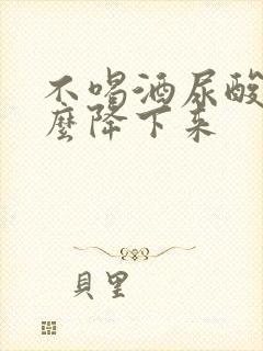 不喝酒尿酸高怎么降下来