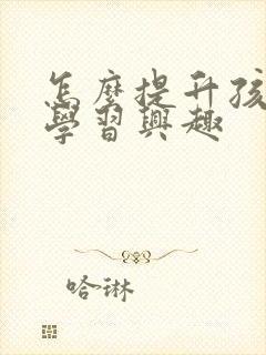 怎么提升孩子的学习兴趣