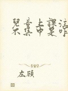 儿童上课注意力不集中是咋回事