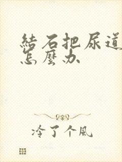 结石把尿道堵了怎么办