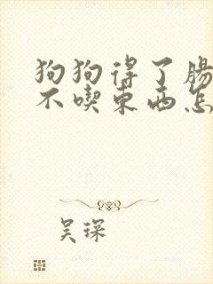 狗狗得了肠胃炎不吃东西怎么办