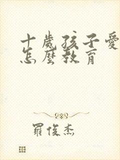 十岁孩子爱撒谎怎么教育