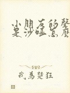 小朋友的声音总是沙哑怎么回事