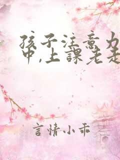 孩子注意力不集中,上课老走神怎么办