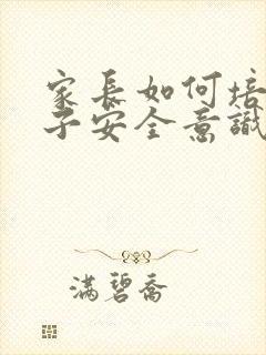 家长如何培养孩子安全意识