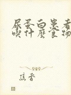 尿蛋白患者不能吃什么食物?