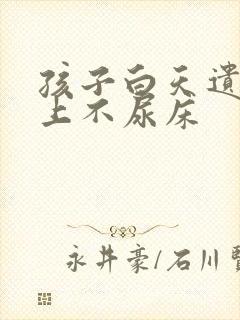 孩子白天遗尿晚上不尿床