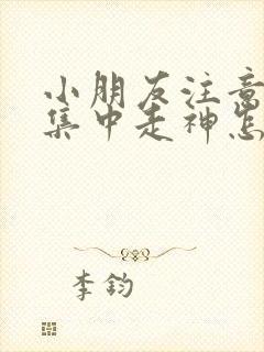 小朋友注意力不集中走神怎么解决