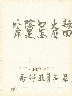 外阴口火辣辣的疼是怎么回事