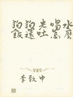 狗狗光喝水不吃饭还吐怎么办