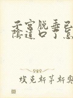 子宫脱垂已经到阴道口了怎么治疗比较好