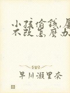 小孩偷钱,屡教不改怎么办