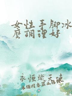 女性手脚冰凉怎么调理好