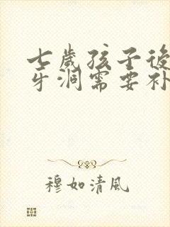 七岁孩子后牙有牙洞需要补牙吗