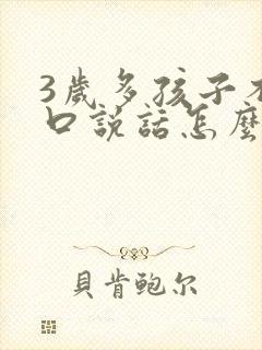 3岁多孩子不开口说话怎么办