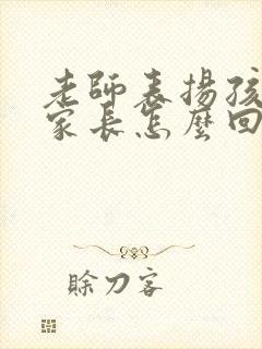 老师表扬孩子时家长怎么回复