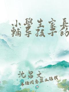 小学生家长怎么辅导孩子的作业