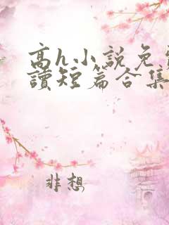 高h小说免费阅读短篇合集