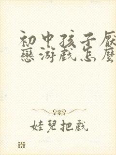 初中孩子厌学迷恋游戏怎么办