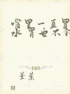 嘴里一直冒清口水 胃也不舒服