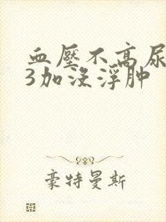 血压不高尿蛋白3加没浮肿