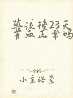 药流后23天还有血正常吗?