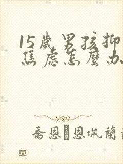 15岁男孩抑郁焦虑怎么办