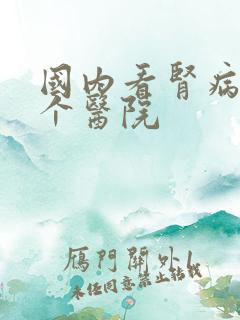 国内看肾病去哪个医院