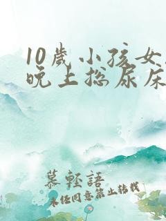 10岁小孩女孩晚上总尿床怎么办