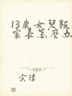 13岁女儿叛逆家长怎么办