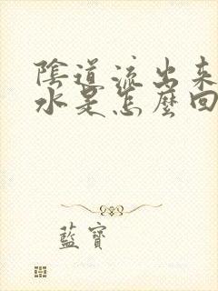 阴道流出来的黄水是怎么回事