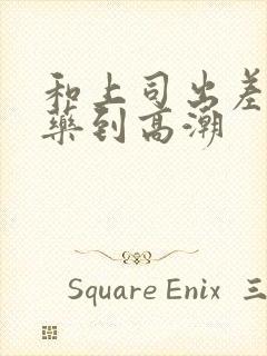 和上司出差被下药到高潮