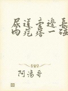 尿道旁边长了个肉疙瘩一碰就疼