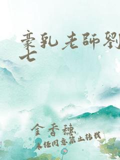 豪乳老师刘艳第七