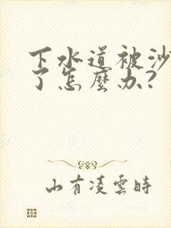 下水道被沙子堵了怎么办?