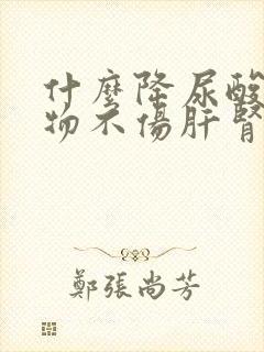 什么降尿酸的药物不伤肝肾