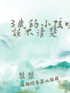 3岁的小孩咬字说不清楚