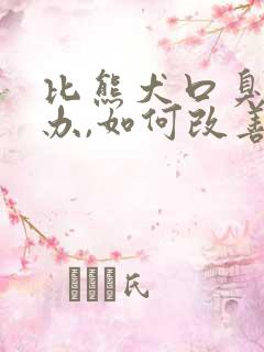 比熊犬口臭怎么办,如何改善比熊口臭?