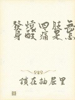 发烧四肢无力全身酸痛是怎么回事