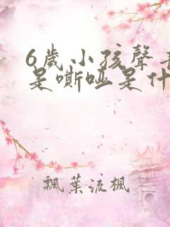 6岁小孩声音老是嘶哑是什么原因